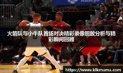 火箭队与小牛队首场对决精彩录像回放分析与精彩瞬间回顾